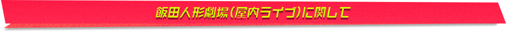 飯田人形劇場(屋内ライブ)に関して
